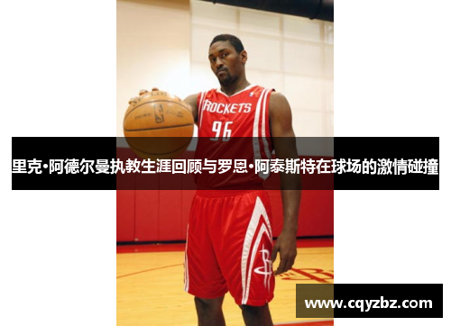 里克·阿德尔曼执教生涯回顾与罗恩·阿泰斯特在球场的激情碰撞