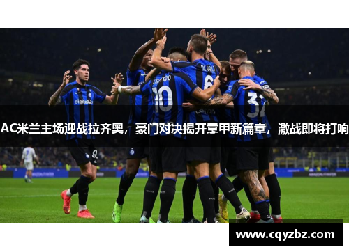 AC米兰主场迎战拉齐奥，豪门对决揭开意甲新篇章，激战即将打响