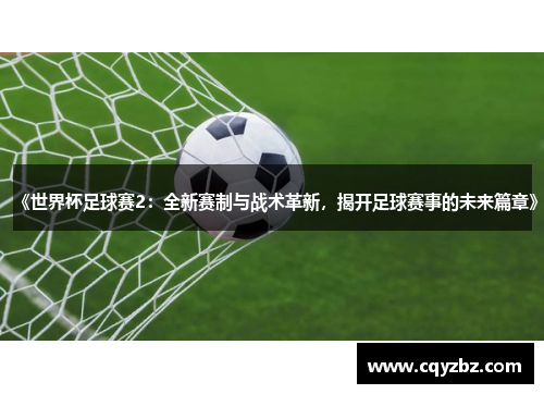 《世界杯足球赛2：全新赛制与战术革新，揭开足球赛事的未来篇章》