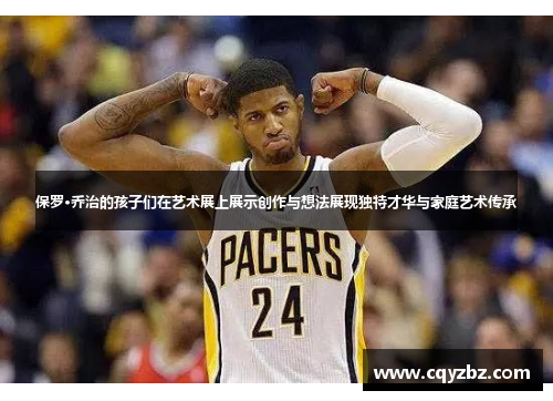 保罗·乔治的孩子们在艺术展上展示创作与想法展现独特才华与家庭艺术传承