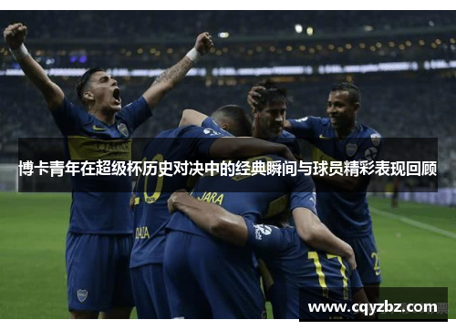 博卡青年在超级杯历史对决中的经典瞬间与球员精彩表现回顾