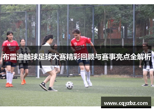 布雷迪触球足球大赛精彩回顾与赛事亮点全解析