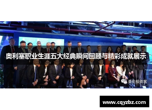 奥利塞职业生涯五大经典瞬间回顾与精彩成就展示