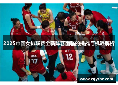 2025中国女排联赛全新阵容面临的挑战与机遇解析