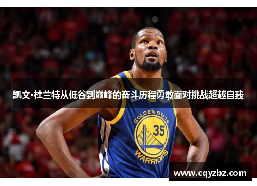 凯文·杜兰特从低谷到巅峰的奋斗历程勇敢面对挑战超越自我