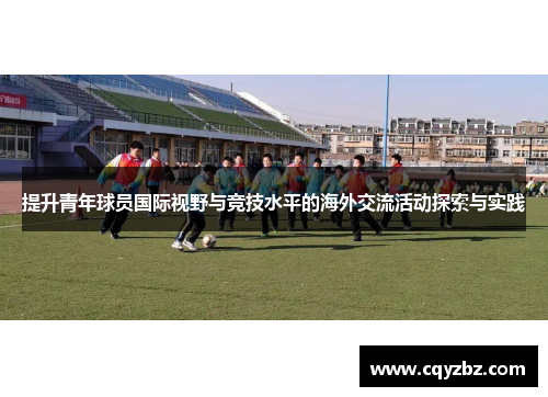 提升青年球员国际视野与竞技水平的海外交流活动探索与实践
