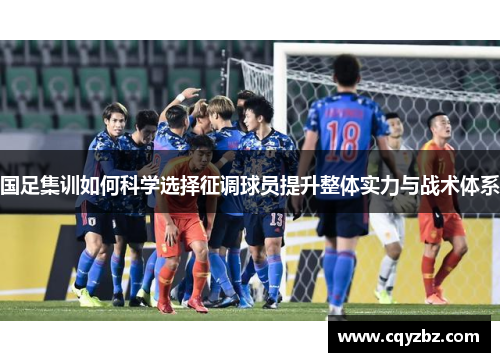 国足集训如何科学选择征调球员提升整体实力与战术体系