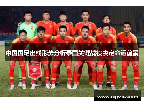 中国国足出线形势分析泰国关键战役决定命运前景