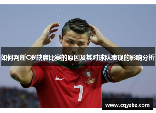 如何判断C罗缺席比赛的原因及其对球队表现的影响分析