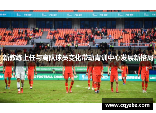 新教练上任与离队球员变化带动青训中心发展新格局