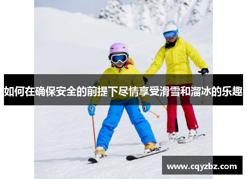 如何在确保安全的前提下尽情享受滑雪和溜冰的乐趣