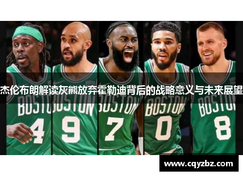 杰伦布朗解读灰熊放弃霍勒迪背后的战略意义与未来展望