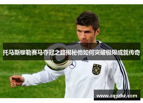 托马斯穆勒赛马夺冠之路揭秘他如何突破极限成就传奇