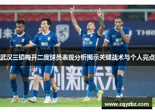 武汉三镇梅开二度球员表现分析揭示关键战术与个人亮点