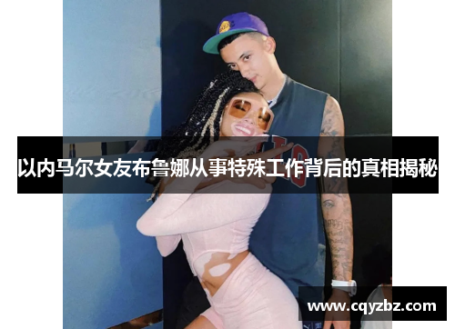 以内马尔女友布鲁娜从事特殊工作背后的真相揭秘