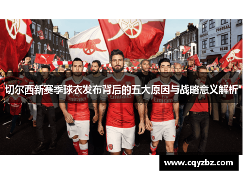 切尔西新赛季球衣发布背后的五大原因与战略意义解析