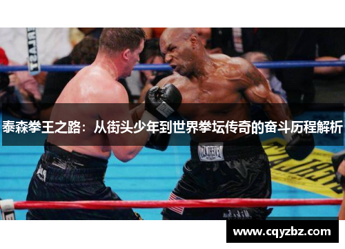 泰森拳王之路：从街头少年到世界拳坛传奇的奋斗历程解析