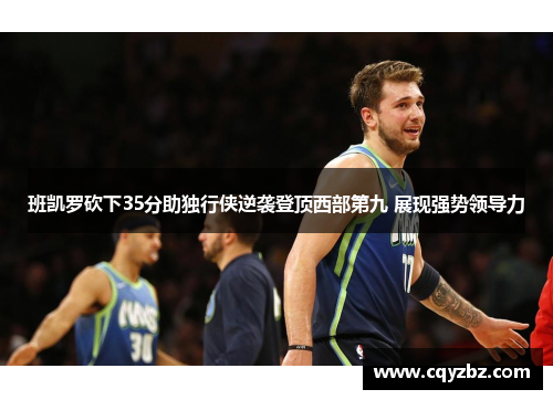 班凯罗砍下35分助独行侠逆袭登顶西部第九 展现强势领导力