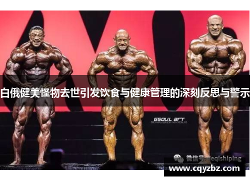 白俄健美怪物去世引发饮食与健康管理的深刻反思与警示