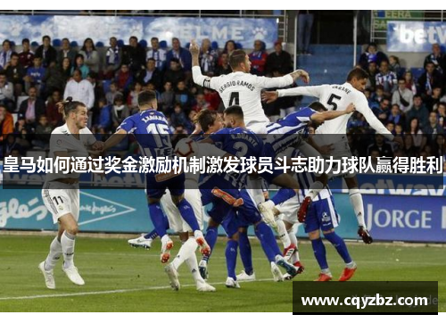 皇马如何通过奖金激励机制激发球员斗志助力球队赢得胜利
