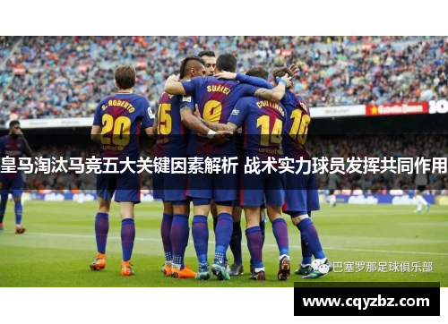 皇马淘汰马竞五大关键因素解析 战术实力球员发挥共同作用