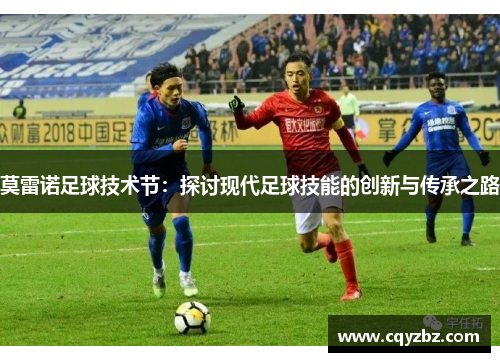 莫雷诺足球技术节:探讨现代足球技能的创新与传承之路