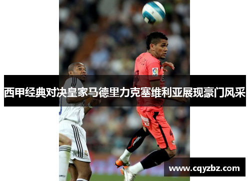 西甲经典对决皇家马德里力克塞维利亚展现豪门风采