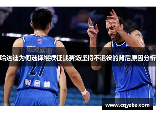 哈达迪为何选择继续征战赛场坚持不退役的背后原因分析 哈达迪为何选择继续征战赛场坚持不退役的背后原因分析