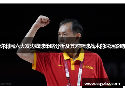 许利民六大发边线球策略分析及其对篮球战术的深远影响