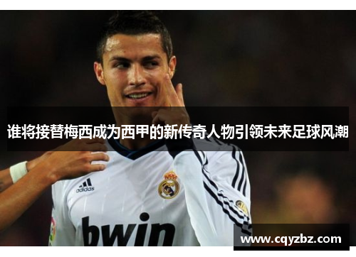谁将接替梅西成为西甲的新传奇人物引领未来足球风潮