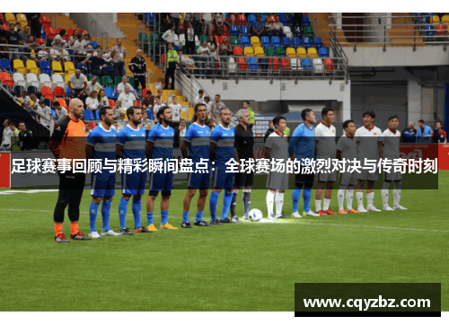 足球赛事回顾与精彩瞬间盘点：全球赛场的激烈对决与传奇时刻