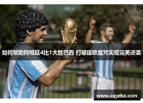 如何帮助阿根廷4比1大胜巴西 打破宿敌魔咒实现完美逆袭